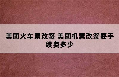 美团火车票改签 美团机票改签要手续费多少